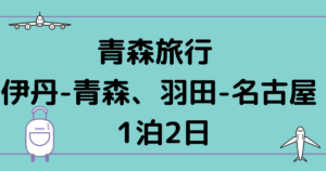 青森旅行 伊丹-青森、羽田-名古屋 1泊2日